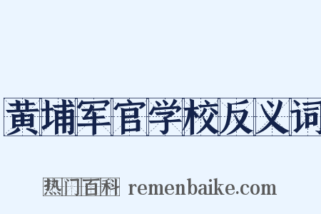 黄埔军官学校反义词是什么意思的图片